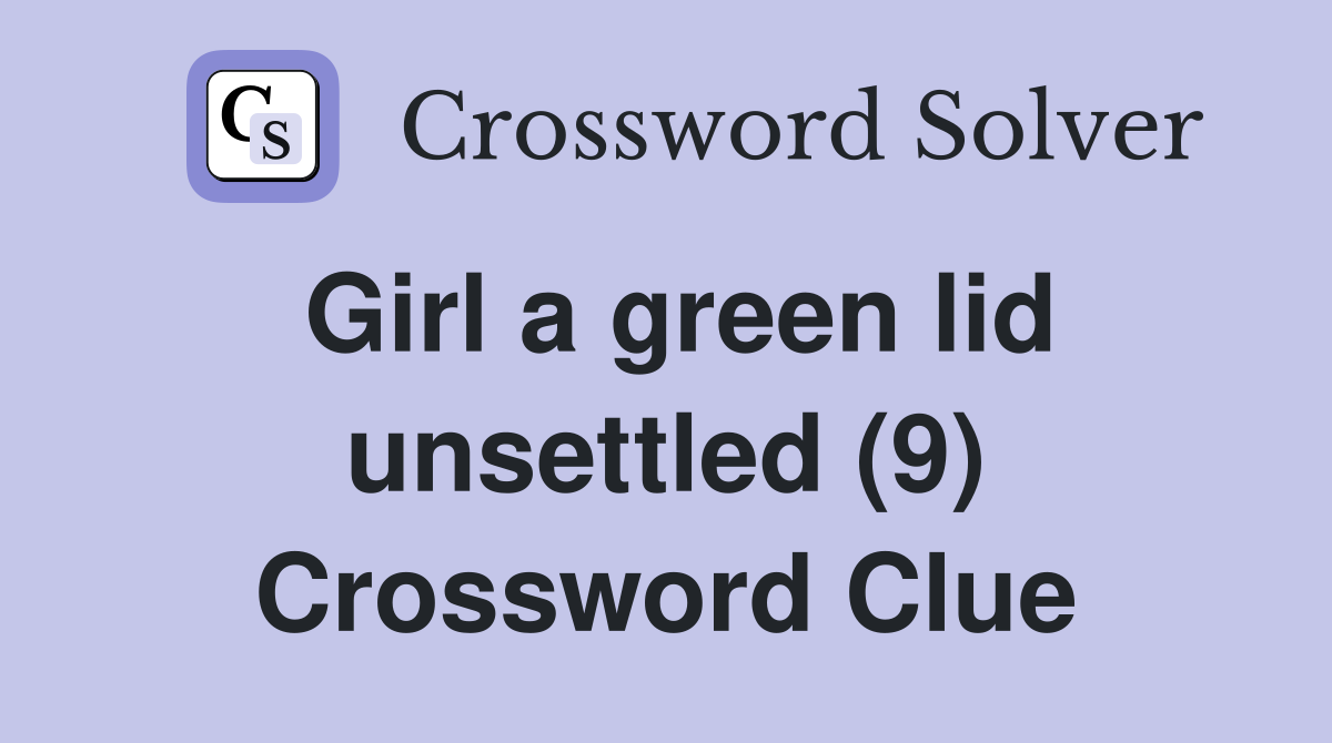 Girl a green lid unsettled (9) Crossword Clue Answers Crossword Solver